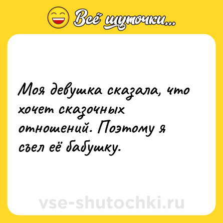 Шутка: Моя девушка сказала, что хочет сказочных отношений. Поэтому я съел её бабушку.