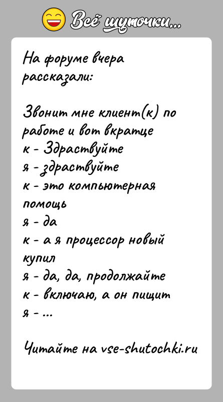 История: На форуме вчера рассказали:Звонит мне клиент(к) по работе и вот вкратцек - Здраствуйтея - здраствуйтек - это компьютерная помощья -