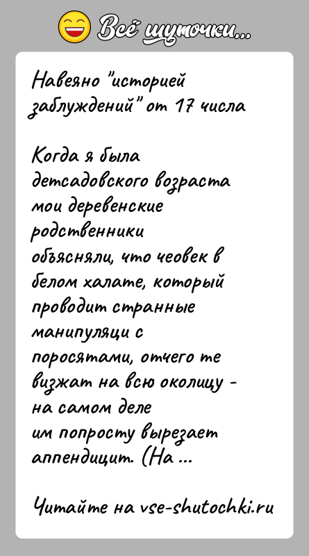 История: Навеяно историей заблуждений от 17 числаКогда я была детсадовского возраста мои деревенские родственникиобъясняли, что чеовек в белом халате, который проводит