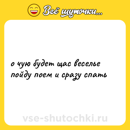 Шутка: о чую будет щас веселье<br>пойду поем и сразу спать