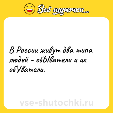 Шутка: В России живут два типа людей - обЫватели и их обУватели.