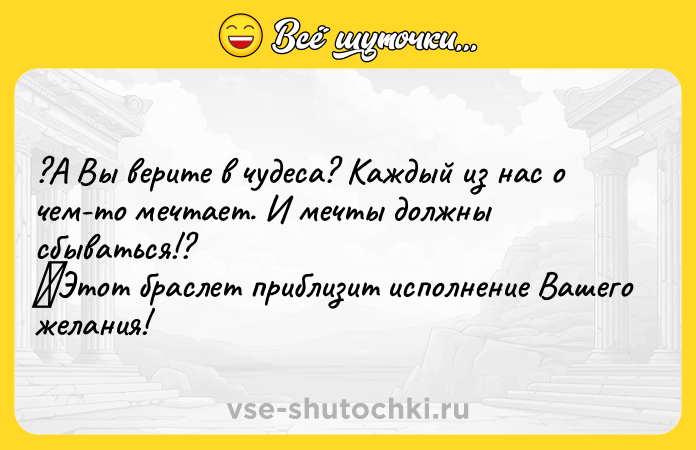 Цитата: ?А Вы верите в чудеса? Каждый из нас о чем-то мечтает. И мечты должны сбываться!? Этот браслет приблизит исполнение Вашего желания!