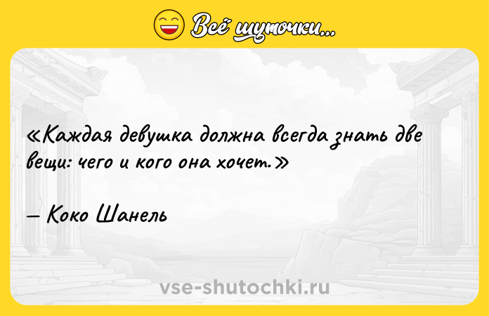 Цитата: Каждая девушка должна всегда знать две вещи: чего и кого она хочет.Коко Шанель
