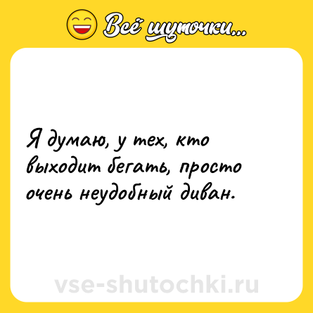 Шутка: Я думаю, у тех, кто выходит бегать, просто очень неудобный диван.