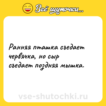 Шутка: Ранняя пташка съедает червячка, но сыр съедает поздняя мышка.
