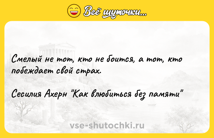 Цитата: Смелый не тот, кто не боится, а тот, кто побеждает свой страх.Сесилия Ахерн Как влюбиться без памяти