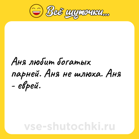 Шутка: Аня любит богатых парней. Аня не шлюха. Аня - еврей.