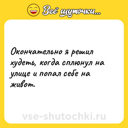 Шутка: Окончательно я решил худеть, когда сплюнул на улице и попал себе на живот.