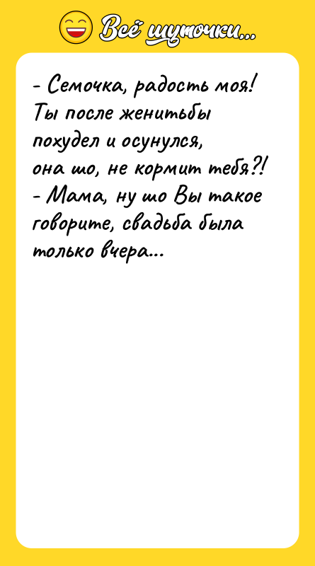 - Семочка, радость моя! Ты после женитьбы похудел и осунулся,