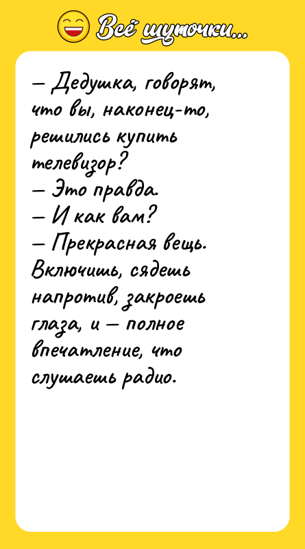 — Дедушка, говорят, что вы, наконец-то, решились купить телевизор?<br/>— Это