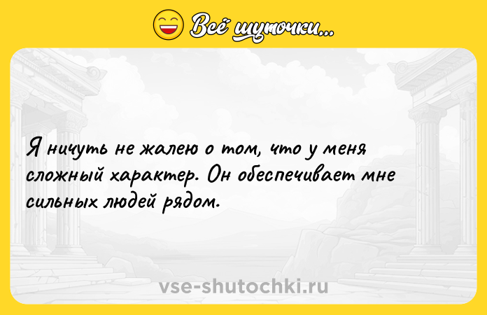 Цитата: Я ничуть не жалею о том, что у меня сложный характер. Он обеспечивает мне сильных людей рядом.