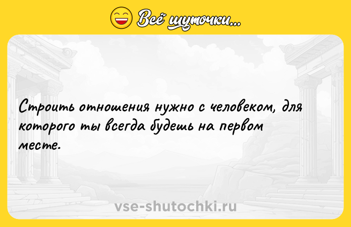 Цитата: Строить отношения нужно с человеком, для которого ты всегда будешь на первом месте.