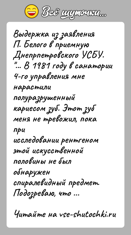 История: Выдержка из заявления П. Белого в приемную Днепрпетровского УСБУ. ... В 1981 году в санатории 4-го управления мне нарастилиполуразрушенный кариесом зуб.