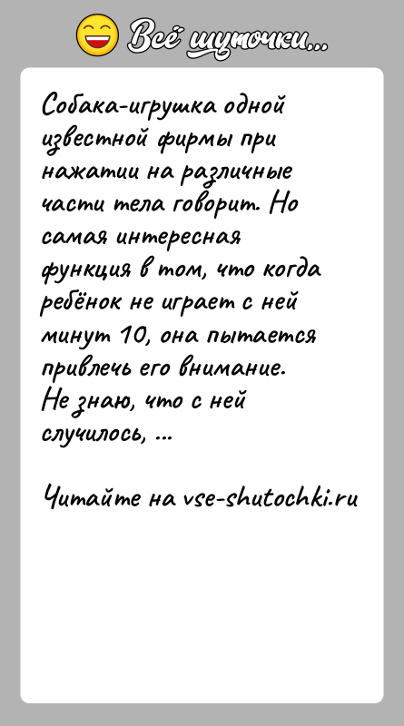 История: Собака-игрушка одной известной фирмы при нажатии на различные части тела говорит. Но самая интересная функция в том, что когда ребёнок