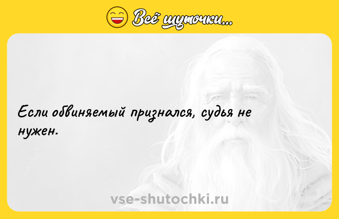 Цитата: Если обвиняемый признался, судья не нужен.