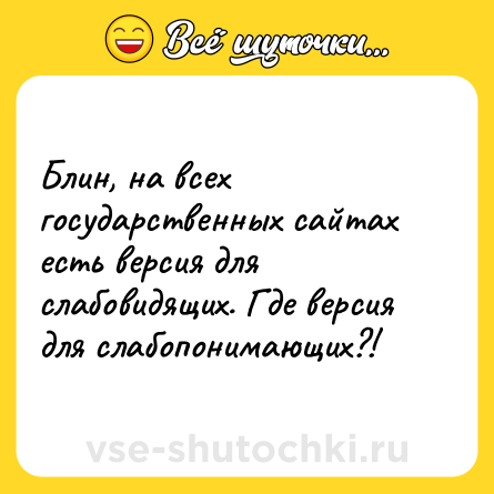 Шутка: Блин, на всех государственных сайтах есть версия для слабовидящих. Где версия для слабопонимающих?!