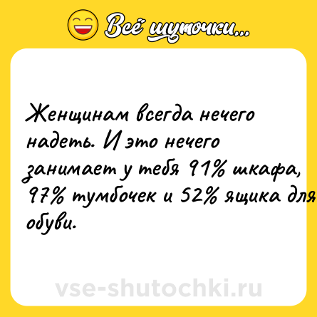 Шутка: Женщинам всегда нечего надеть. И это нечего занимает у тебя 91% шкафа, 97% тумбочек и 52% ящика для обуви.