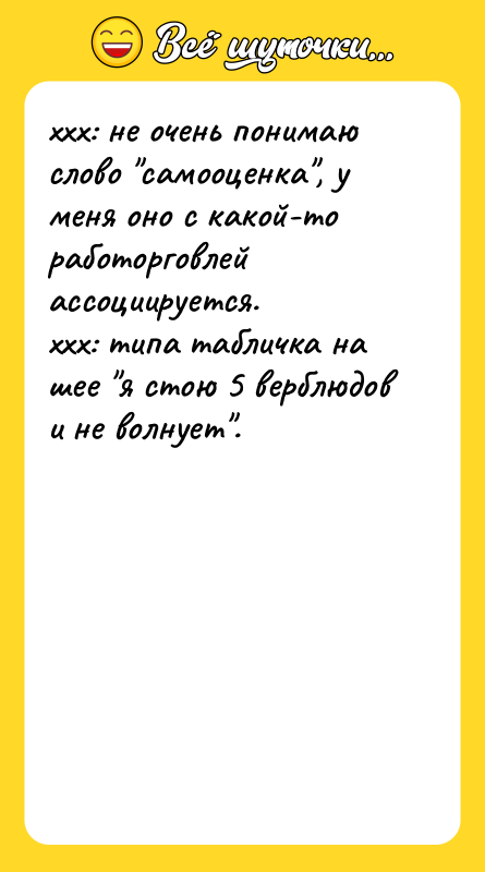 Шутка: xxx: не очень понимаю слово самооценка , у меня оно с какой-то работорговлей ассоциируется.xxx: типа табличка на шее я стою 5 верблюдов и не волнует .