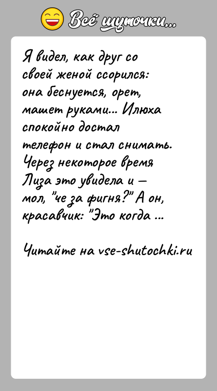 История: Я видел, как друг со своей женой ссорился: она беснуется, орет, машет руками... Илюха спокойно достал телефон и стал снимать.