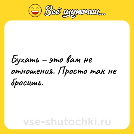Шутка: Бухать – это вам не отношения. Просто так не бросишь.
