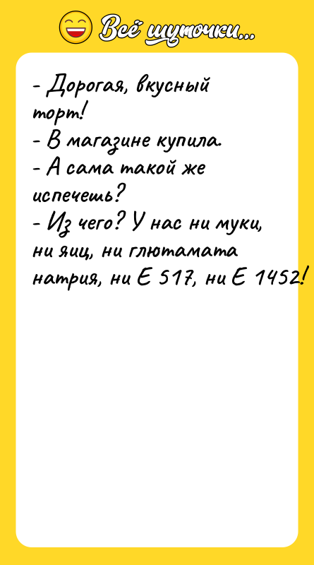 - Дорогая, вкусный торт!  - В магазине купила. 