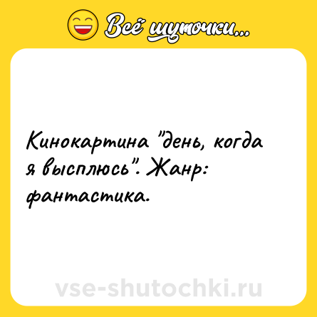 Шутка: Кинокартина день, когда я высплюсь . Жанр: фантастика.