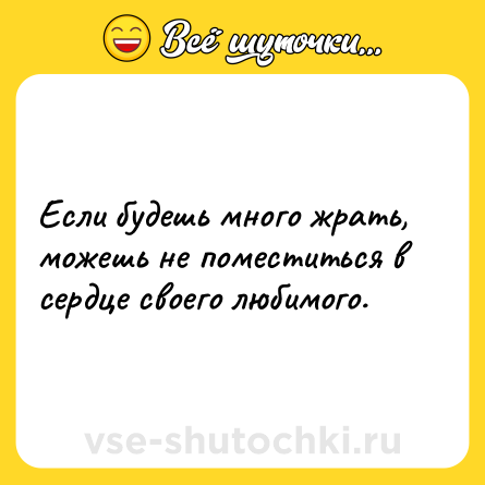 Шутка: Если будешь много жрать, можешь не поместиться в сердце своего любимого.