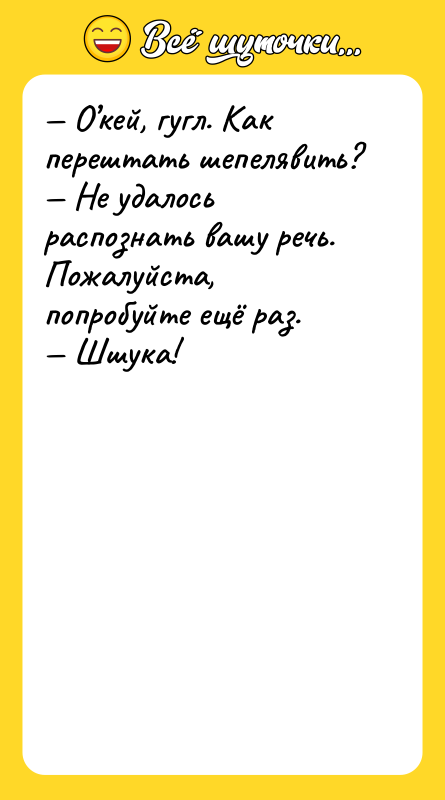 Шутка: О кей, гугл. Как перештать шепелявить? Не удалось распознать вашу речь. Пожалуйста, попробуйте ещё раз. Шшука!