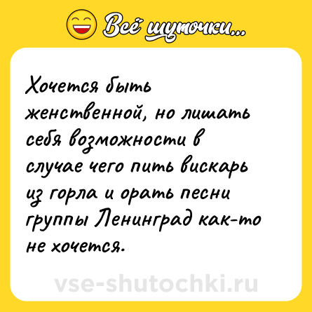 Шутка: Хочется быть женственной, но лишать себя возможности в случае чего пить вискарь из горла и орать песни группы Ленинград как-то не хочется.