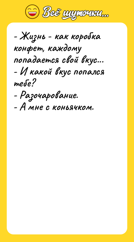 - Жизнь - как коробка конфет, каждому попадается свой вкус...