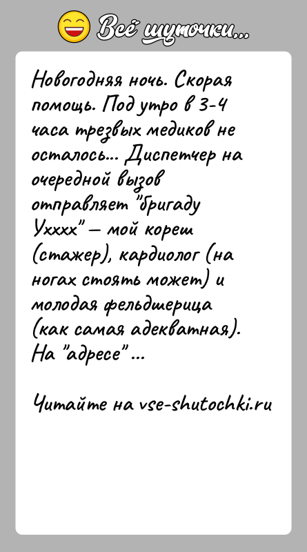 История: Новогодняя ночь. Скорая помощь. Под утро в 3-4 часа трезвых медиков не осталось... Диспетчер на очередной вызов отправляет бригаду Ухххх