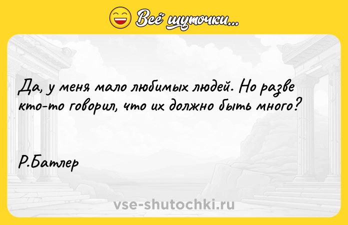 Цитата: Да, у меня мало любимых людей. Но разве кто-то говорил, что их должно быть много? Р.Батлер