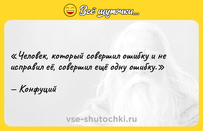 Цитата: Человек, который совершил ошибку и не исправил её, совершил ещё одну ошибку.Конфуций