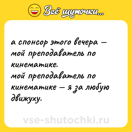 Шутка: а спонсор этого вечера — мой преподаватель по кинематике. <br>мой преподаватель по кинематике — я за любую движуху.