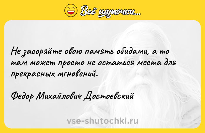 Цитата: Не засоряйте свою память обидами, а то там может просто не остаться места для прекрасных мгновений.Федор Михайлович Достоевский