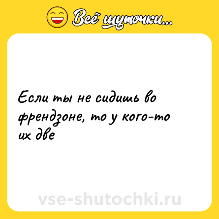 Шутка: Если ты не сидишь во френдзоне, то у кого-то их две