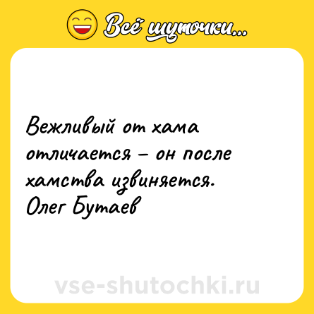 Шутка: Вежливый от хама отличается – он после хамства извиняется.<br>Олег Бутаев