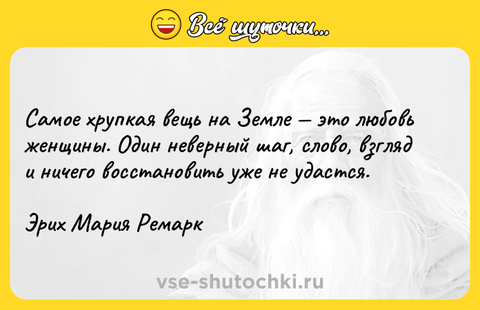 Цитата: Самое хрупкая вещь на Земле это любовь женщины. Один неверный шаг, слово, взгляд и ничего восстановить уже не удастся.Эрих Мария Ремарк