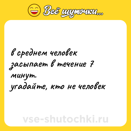 Шутка: в среднем человек засыпает в течение 7 минут.  <br>угадайте, кто не человек