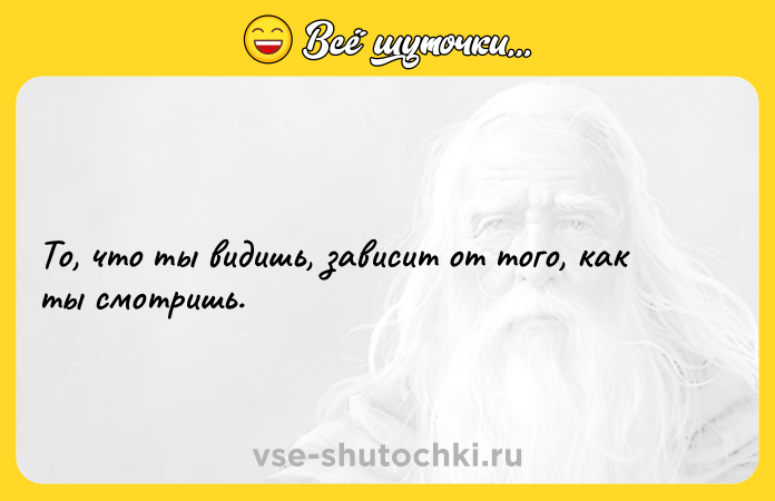 Цитата: То, что ты видишь, зависит от того, как ты смотришь.