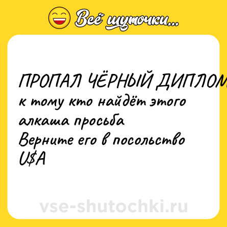 Шутка: ПРОПАЛ ЧЁРНЫЙ ДИПЛОМАТ<br>к тому кто найдёт этого алкаша просьба<br>Верните его в посольство U$A