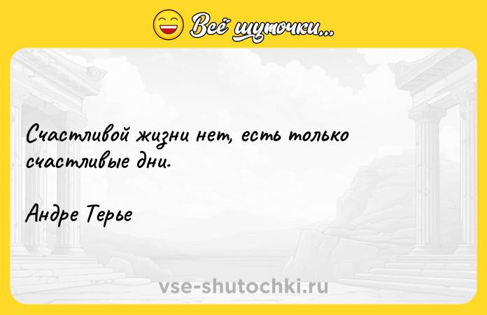 Цитата: Счастливой жизни нет, есть только счастливые дни.Андре Терье