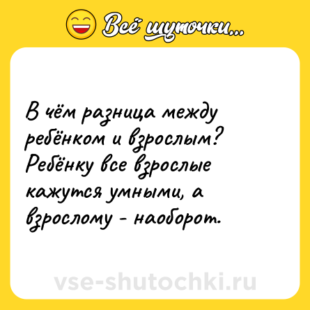 Шутка: В чём разница между ребёнком и взрослым?<br>Ребёнку все взрослые кажутся умными, а взрослому - наоборот.