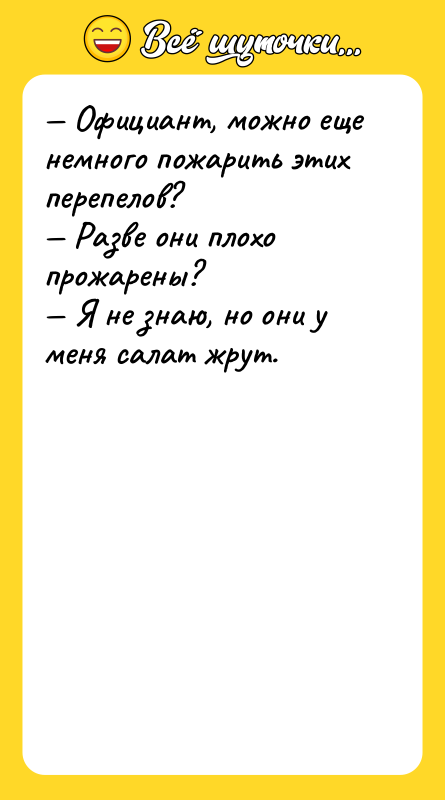 — Официант, можно еще немного пожарить этих перепелов?  —
