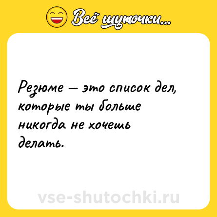 Шутка: Резюме — это список дел, которые ты больше никогда не хочешь делать.
