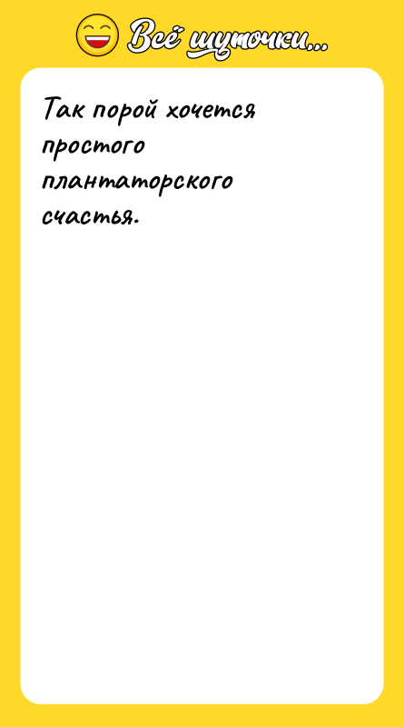 Так порой хочется простого плантаторского счастья.