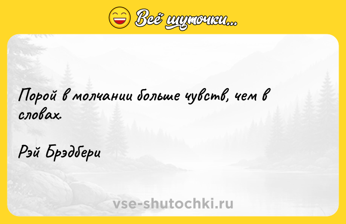 Цитата: Порой в молчании больше чувств, чем в словах.Рэй Брэдбери