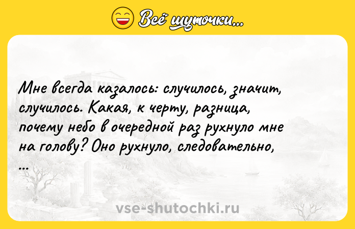 Цитата: Мне всегда казалось: случилось, значит, случилось. Какая, к черту, разница, почему небо в очередной раз рухнуло мне на голову? Оно рухнуло, следовательно, надо выстоять. Макс Фрай