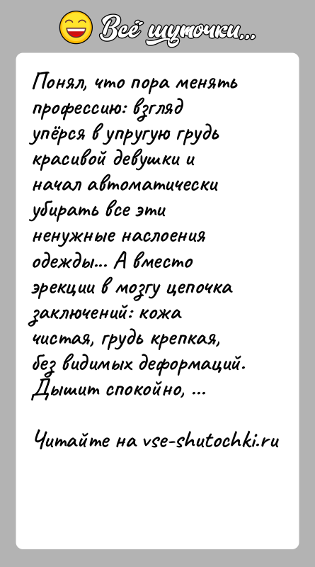 История: Понял, что пора менять профессию: взгляд упёрся в упругую грудь красивой девушки и начал автоматически убирать все эти ненужные наслоения