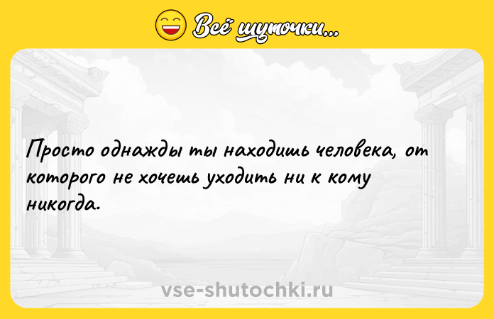 Цитата: Просто однажды ты находишь человека, от которого не хочешь уходить ни к кому никогда.